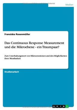 Das Continuous Response Measurement und die Mikroebene - ein Traumpaar?: Zum Unterhaltungswert von Mikroemotionen und den Möglichkeiten ihrer Messbarkeit