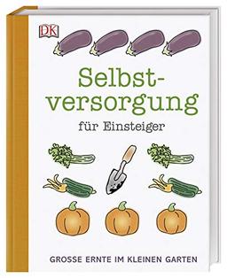 Selbstversorgung für Einsteiger: Große Ernte im kleinen Garten