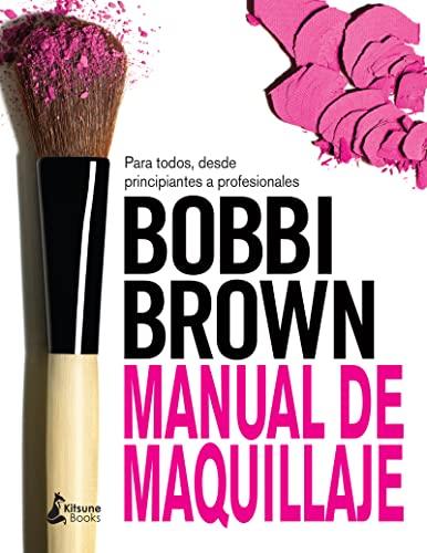 Bobbi Brown : manual de maquillaje : para todos, desde principiantes a profesionales: Para Todos, Desde Principiantes a Profesionales / for Everyone from Beginner to Pro