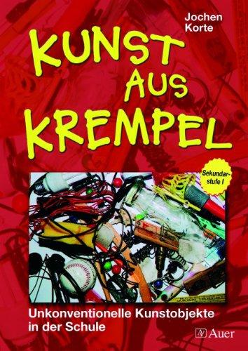 Kunst aus Krempel: Unkonventionelle Kunstobjekte in der Schule. Sekundarstufe 1. Mit Unterrichtsideen und Gestaltungsvorschlägen