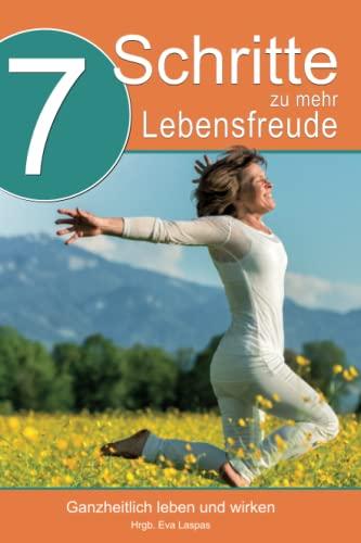 7 Schritte zu mehr Lebensfreude: Ganzheitlich leben und arbeiten