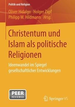 Christentum und Islam als politische Religionen: Ideenwandel im Spiegel gesellschaftlicher Entwicklungen (Politik und Religion)