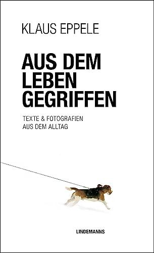 Aus dem Leben gegriffen: Texte & Fotografien aus dem Alltag