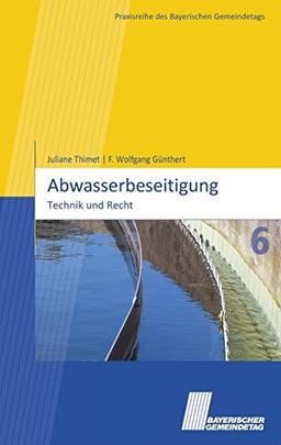 Abwasserbeseitigung: Technik und Recht (Praxisreihe des Bayerischen Gemeindetags)