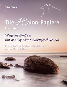 Die Halon-Papiere, Band 4/5: Wege ins EinsSein mit den Og Min-Sternengeschwistern. Eine fortlaufende Schulung in Schöpferkraft mit den Sternenfeldern