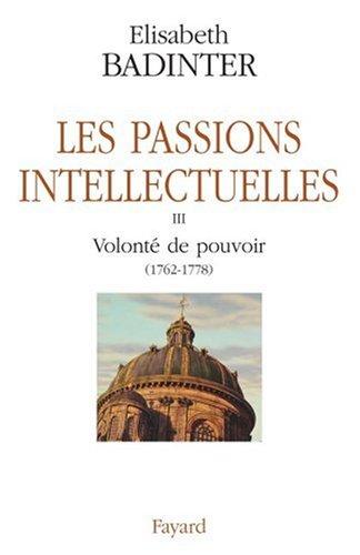 Les passions intellectuelles. Vol. 3. Volonté de pouvoir (1762-1778)