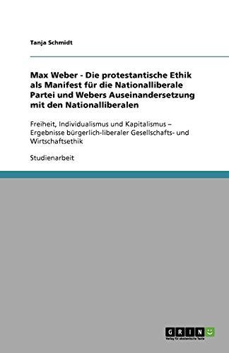 Max Weber - Die protestantische Ethik als Manifest für die Nationalliberale Partei und Webers Auseinandersetzung mit den Nationalliberalen: Freiheit, ... Gesellschafts- und Wirtschaftsethik