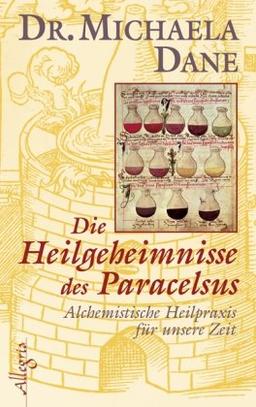 Die Heilgeheimnisse des Paracelsus: Alchemistische Heilpraxis für unsere Zeit