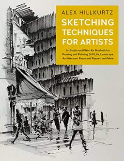 Sketching Techniques for Artists: In-Studio and Plein-air Methods for Drawing and Painting Still Lifes, Landscapes, Architecture, Faces and Figures, and More