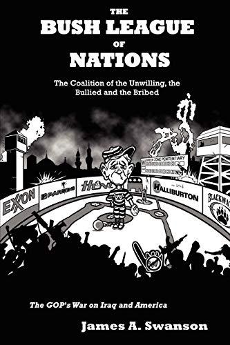 The Bush League of Nations: The Coalition of the Unwilling, the Bullied and the Bribed - the GOP's War on Iraq and America