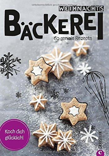 Weihnachtsbäckerei: Koch dich glücklich. 60 geniale Rezepte. Plätzchen, Stollen und süßes Weihnachtsgebäck, für Weihnachten backen und große Vielfalt an bestem Gebäck zu Weihnachten genießen.