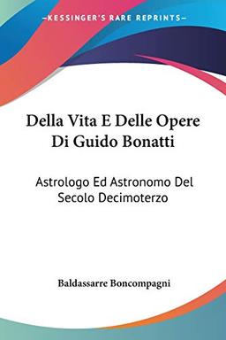 Della Vita E Delle Opere Di Guido Bonatti: Astrologo Ed Astronomo Del Secolo Decimoterzo: Notizie (1851)