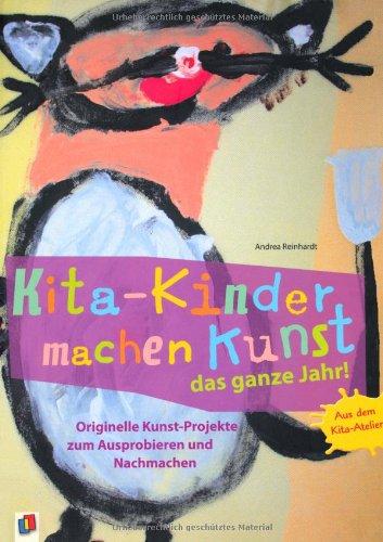 Kita-Kinder machen Kunst das ganze Jahr!: Originelle Kunst-Projekte zum Ausprobieren und Nachmachen