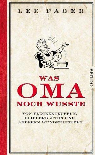 Was Oma noch wusste: Von Fleckenteufeln, Fliederblüten und anderen Wundermitteln