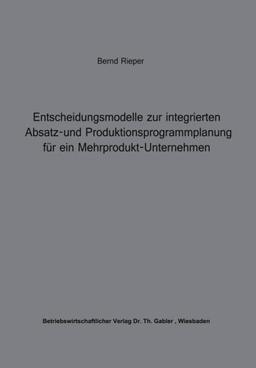 Entscheidungsmodelle zur Integrierten Absatz- und Produktionsprogrammplanung für ein Mehrprodukt-Unternehmen (Beiträge zur industriellen Unternehmensforschung)