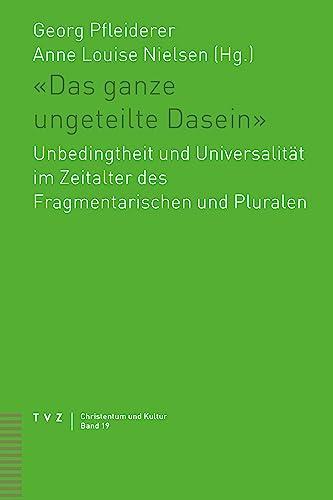 «Das ganze ungeteilte Dasein»: Unbedingtheit und Universalität im Zeitalter des Fragmentarischen und Pluralen (Christentum und Kultur)