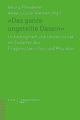 «Das ganze ungeteilte Dasein»: Unbedingtheit und Universalität im Zeitalter des Fragmentarischen und Pluralen (Christentum und Kultur)