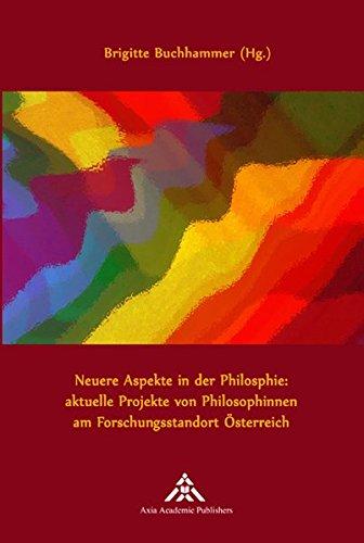 Neuere Aspekte in der Philosophie: aktuelle Projekte von Philosophinnen am Forschungsstandort Österreich (Women Philosophers at work)