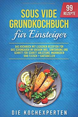 Sous Vide Grundkochbuch für Einsteiger: Das Kochbuch mit leckeren Rezepten für das Schongaren im Vakuum inkl. Einführung und Schritt für Schritt Anleitung, Marinieren von Fleisch + Gartabellen