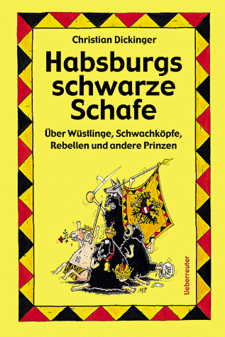 Habsburgs schwarze Schafe. Über Wüstlinge, Schwachköpfe, Rebellen und andere Prinzen