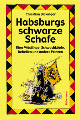 Habsburgs schwarze Schafe. Über Wüstlinge, Schwachköpfe, Rebellen und andere Prinzen