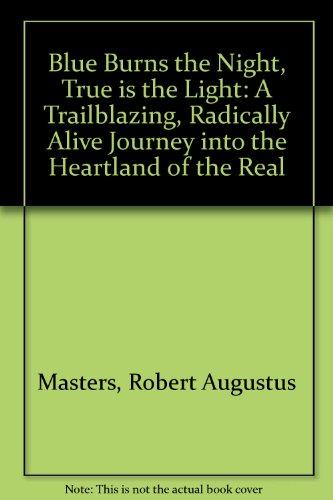 Blue Burns the Night, True Is the Light: A Trailblazing, Radically Alive Journey into the Heartland of the Real