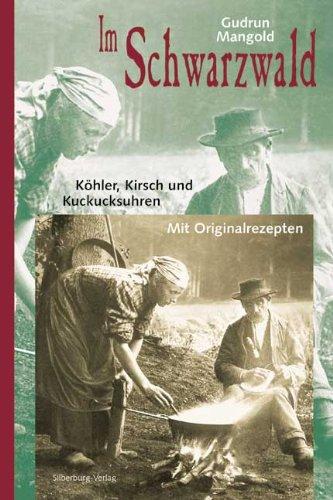 Im Schwarzwald: Köhler, Kirsch und Kuckucksuhren. Mit Originalrezepten: Köhler, Kirsch und Kuckucksuhren. Mit vielen Originalrezepten