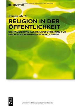 Religion in der Öffentlichkeit: Digitalisierung als Herausforderung für kirchliche Kommunikationskulturen (Praktische Theologie im Wissenschaftsdiskurs, Band 22)