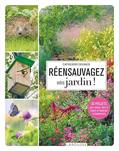 Réensauvagez votre jardin ! : 30 projets pour laisser faire la nature et favoriser la biodiversité