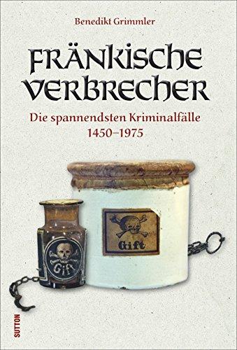 Fränkische Verbrecher: Die spannendsten Kriminalfälle 1330-1975