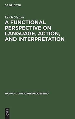 A Functional Perspective on Language, Action, and Interpretation: An Initial Approach with a View to Computational Modeling (Natural Language Processing, 1, Band 1)