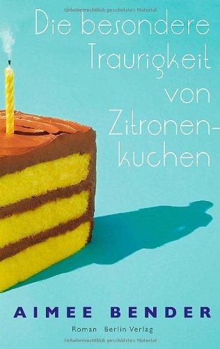 Die besondere Traurigkeit von Zitronenkuchen: Roman