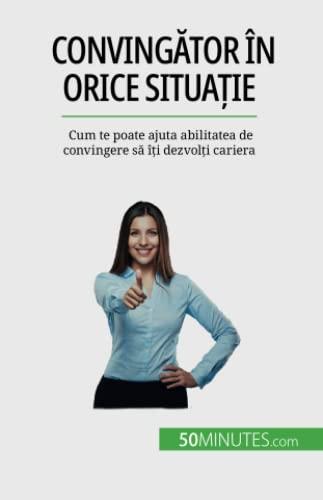 Convingător în orice situație: Cum te poate ajuta abilitatea de convingere să îți dezvolți cariera: Cum te poate ajuta abilitatea de convingere s¿ î¿i dezvol¿i cariera