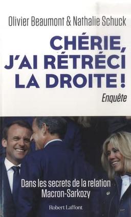 Chérie, j'ai rétréci la droite ! : dans les secrets de la relation Macron-Sarkozy : enquête