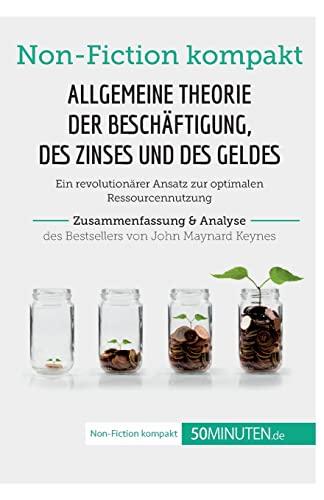 Allgemeine Theorie der Beschäftigung, des Zinses und des Geldes. Zusammenfassung & Analyse des Bestsellers von John Maynard Keynes: Ein revolutionärer ... Ressourcennutzung (Non-Fiction kompakt)