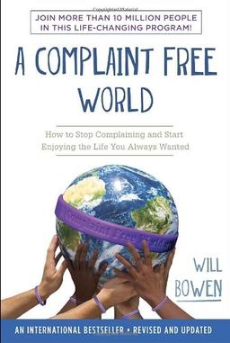 A Complaint Free World: How to Stop Complaining and Start Enjoying the Life You Always Wanted