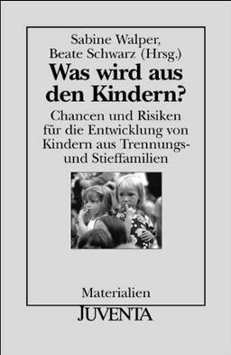 Was wird aus den Kindern?: Chancen und Risiken für die Entwicklung von Kindern aus Trennungs- und Stieffamilien (Juventa Materialien)