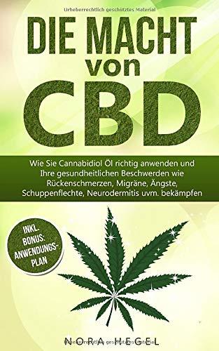 Die Macht von CBD: Wie Sie Cannabidiol Öl richtig anwenden und Ihre gesundheitlichen Beschwerden wie Rückenschmerzen, Migräne, Ängste, Schuppenflechte, Neurodermitis uvm. bekämpfen