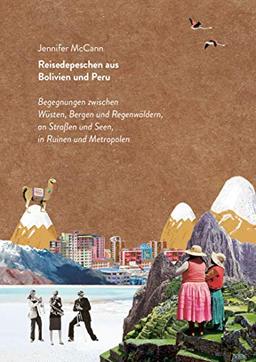 Reisedepeschen aus Bolivien und Peru: Begegnungen zwischen Wüsten, Bergen und Regenwäldern, an Straßen und Seen, in Ruinen und Metropolen