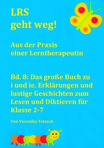 Das große Buch zu i und ie. Erklärungen und lustige Geschichten zum Lesen und Diktieren für Klasse 2-7: Aus der Praxis einer Lerntherapeutin (LRS geht weg!, Band 8)