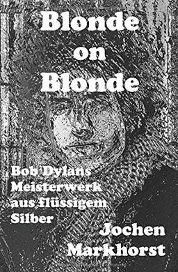 Blonde On Blonde: Bob Dylans Meisterwerk aus flüssigem Silber (Die Songs von Bob Dylan)