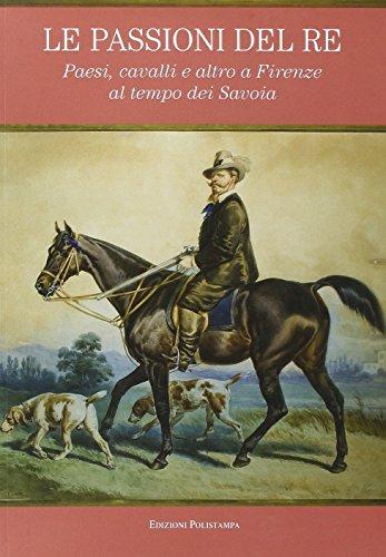 Le Passioni del Re: Paesi, Cavalli E Altro a Firenze Al Tempo Dei Savoia