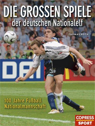 Die großen Spiele der deutschen Nationalelf: 100 Jahre Fußball-Nationalmannschaft