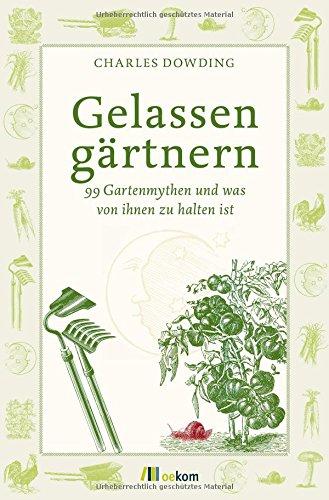 Gelassen gärtnern: 99 Gartenmythen und was von ihnen zu halten ist