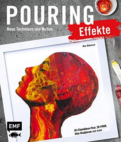 Pouring Effekte – Neue Techniken und Motive für Acrylic Pouring: Mit Chamäleon-Pour, 3D-Pour, Skin-Skulpturen und mehr