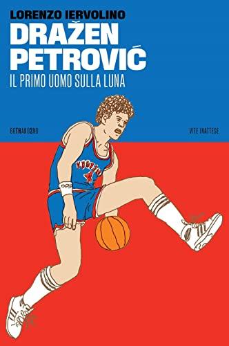 Dražen Petrović. Il primo uomo sulla Luna (Vite inattese)