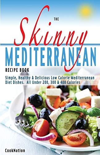 The Skinny Mediterranean Recipe Book: Simple, Healthy & Delicious Low Calorie Mediterranean Diet Dishes. All Under 200, 300 & 400 Calories: Healthy, ... Dishes. All Under 300, 400 & 500 Calories