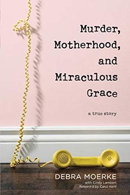 Murder, Motherhood, and Miraculous Grace: A True Story