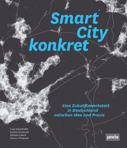 Smart City konkret - Eine Zukunftswerkstatt in Deutschland zwischen Idee und Praxis