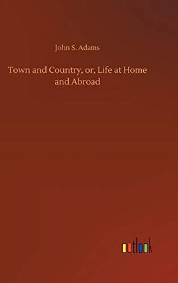 Town and Country, or, Life at Home and Abroad